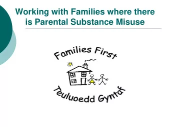 Working with Families where there  is Parental Substance Misuse  Families First  Is a multi