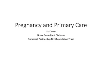Pregnancy and Primary Care  Su Down  Nurse Consultant Diabetes  Somerset Partnership NHS Foundation