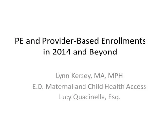 PE and Provider-Based Enrollments  in 2014 and Beyond  Lynn Kersey, MA, MPH  E.D. Maternal and