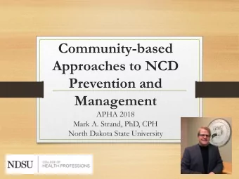 Approaches to NCD  Prevention and  Management  APHA 2018  Mark A. Strand, PhD, CPH  North Dakota