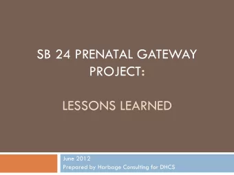 SB 24 PRENATAL GATEWAY PROJECT :  LESSONS LEARNED  June 2012  Prepared by Harbage Consulting for