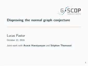 Disproving the normal graph conjecture  Lucas Pastor  October 12, 2016 Joint-work with Ararat
