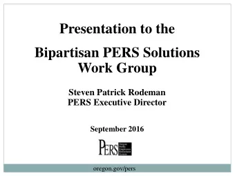 Bipartisan PERS Solutions  Work Group  Steven Patrick Rodeman  PERS Executive Director  September