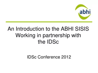 An Introduction to the ABHI SISIS  Working in partnership with  the IDSc  IDSc Conference 2012  The