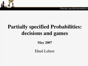 Partially specified Probabilities:  decisions and games  May 2007  Ehud Lehrer  The problem