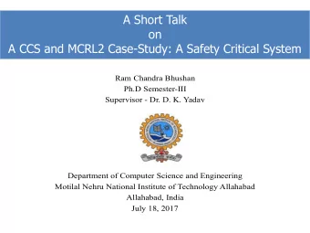 A Short Talk  on  A CCS and MCRL2 Case-Study: A Safety Critical System R a m C h a n d r a B h u s