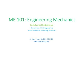ME 101: Engineering Mechanics  Rajib Kumar Bhattacharjya  Department of Civil Engineering  Indian