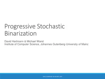 Progressive Stochastic  Binarization  David Hartmann &amp; Michael Wand  Institute of Computer