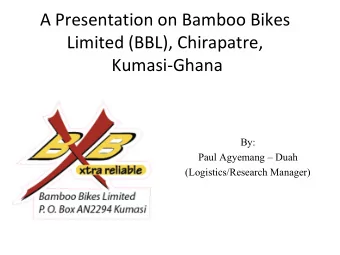 A Presentation on Bamboo Bikes  Limited (BBL), Chirapatre,  Kumasi-Ghana  By:  Paul Agyemang