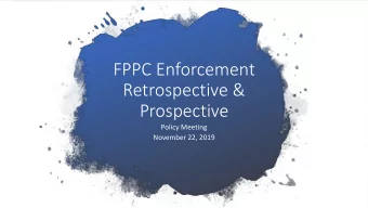FPPC Enforcement  Retrospective &amp;  Prospective  Policy Meeting  November 22, 2019  2019