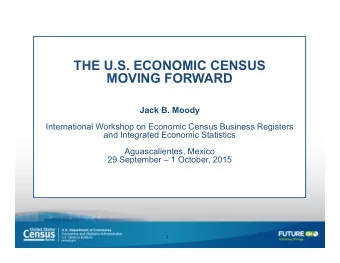 THE U.S. ECONOMIC CENSUS  MOVING FORWARD  Jack B. Moody  International Workshop on Economic Census