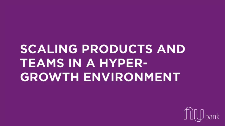 scaling products and teams in a hyper growth environment