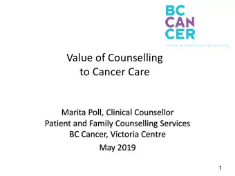Value of Counselling  to Cancer Care  Marita Poll, Clinical Counsellor  Patient and Family