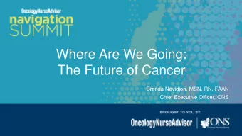 Where Are We Going:  The Future of Cancer  Brenda Nevidjon, MSN, RN, FAAN  Chief Executive Officer,
