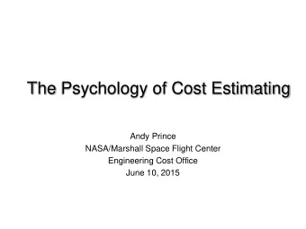 The Psychology of Cost Estimating  Andy Prince  NASA/Marshall Space Flight Center  Engineering Cost