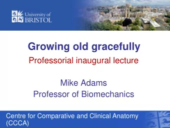 Growing old gracefully  Professorial inaugural lecture  Mike Adams  Professor of Biomechanics