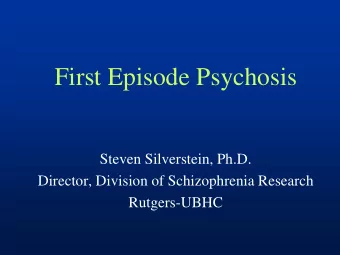 First Episode Psychosis  Steven Silverstein, Ph.D.  Director, Division of Schizophrenia Research