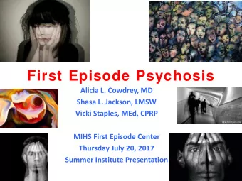 First Episode Psychosis  Alicia L. Cowdrey, MD  Shasa L. Jackson, LMSW  Vicki Staples, MEd, CPRP
