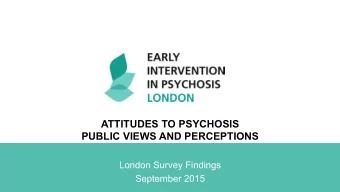 ATTITUDES TO PSYCHOSIS  PUBLIC VIEWS AND PERCEPTIONS  London Survey Findings  September 2015