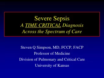 Severe Sepsis  A TIME CRITICAL Diagnosis  Across the Spectrum of Care  Steven Q Simpson, MD, FCCP,