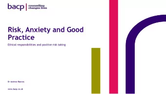 Risk, Anxiety and Good  Practice  Ethical responsibilities and positive risk taking  Dr Andrew