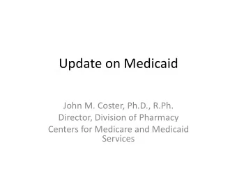 Update on Medicaid  John M. Coster, Ph.D., R.Ph.  Director, Division of Pharmacy  Centers for