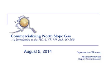 Commercializing North Slope Gas An Introduction to the HOA, SB 138 and AO 269  August 5, 2014