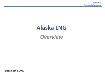 Alaska LNG Overview  October December 3, 2013  Alaska LNG  Project Overview  Concept Information