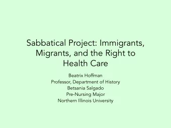 Sabbatical Project: Immigrants,  Migrants, and the Right to  Health Care  Beatrix Hoffman