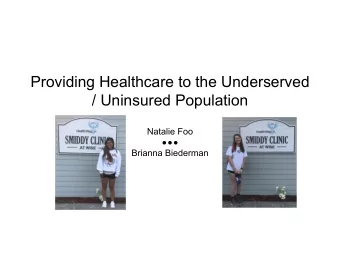 Providing Healthcare to the Underserved  / Uninsured Population  Natalie Foo  Brianna Biederman