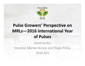 Pulse Growers Perspective on  MRLs2016 International Year  of Pulses  Gord Kurbis  Director,
