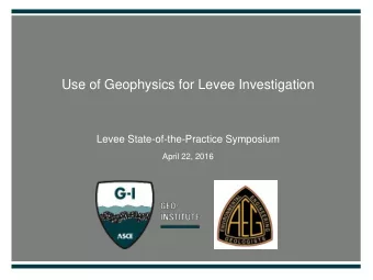 Use of Geophysics for Levee Investigation  Levee State-of-the-Practice Symposium  April 22, 2016