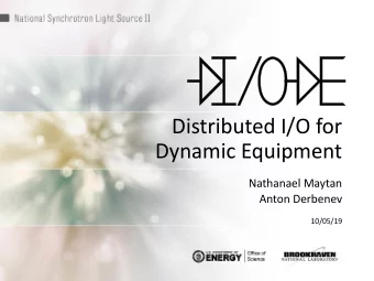 Distributed I/O for  Dynamic Equipment  Nathanael Maytan  Anton Derbenev  10/05/19  Contents