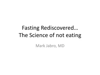 Fasting Rediscovered  The Science of not eating  Mark Jabro, MD  Metabolic definition of Fasting