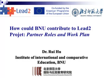 How could BNU contribute to Lead2 Projet: Partner Roles and Work Plan  Dr. Rui Hu  Institute of
