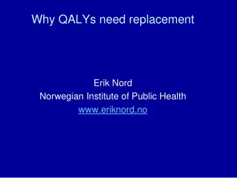 Why QALYs need replacement  Erik Nord  Norwegian Institute of Public Health  www.eriknord.no  The