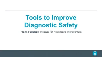 Tools to Improve  Diagnostic Safety Frank Federico , Institute for Healthcare Improvement  As part