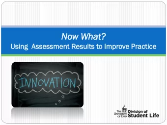No  Now W  w What?  t?  Using  ng  Asse  ssessm  ssmen  ent  t Results  ults to Improve Pr  Prac