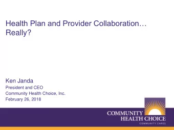 Health Plan and Provider Collaboration  Really?  Ken Janda  President and CEO  Community Health