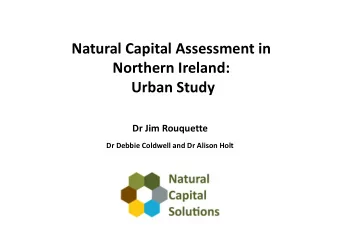 Natural Capital Assessment in  Northern Ireland:  Urban Study  Dr Jim Rouquette  Dr Debbie Coldwell