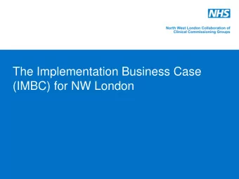 The Implementation Business Case  (IMBC) for NW London  The business case  We want to continue