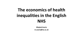 The economics of health  inequalities in the English  NHS  Miqdad Asaria  m.asaria@lse.ac.uk