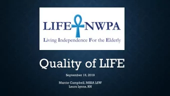 Quality of LIFE  September 16, 2019  Marcie Campbell, MSSA LSW  Laura Lyons, RN  WHAT IS LIFE?