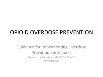 OPIOID OVERDOSE PREVENTION  Guidance for Implementing Overdose  Prevention in Schools  Presented by