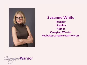 Susanne White  Blogger  Speaker  Author  Caregiver Warrior  Website: Caregiverwarrior.com  How to