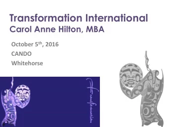 Transformation International  Carol Anne Hilton, MBA October 5 th , 2016  CANDO  Whitehorse  A bit