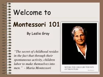 Welcome to  Montessori 101  By Leslie Gray  The secret of childhood resides  in the fact that