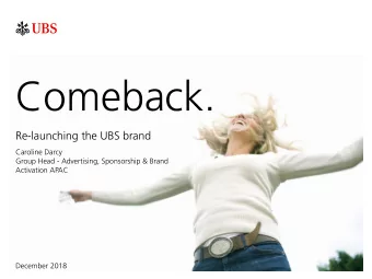 Comeback.  Re-launching the UBS brand  Caroline Darcy  Group Head - Advertising, Sponsorship &amp;