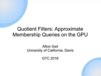 Quotient Filters: Approximate  Membership Queries on the GPU  Afton Geil  University of California,