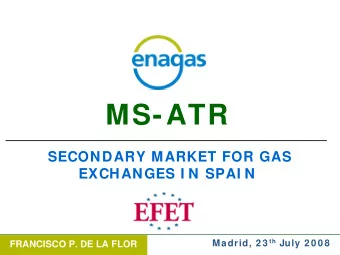 MS-ATR  SECONDARY MARKET FOR GAS  EXCHANGES I N SPAI N Madrid, 2 3 th July 2 0 0 8  FRANCISCO P. DE